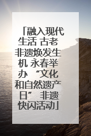 融入现代生活 古老非遗焕发生机 永春举办 “文化和自然遗产日” 非遗快闪活动