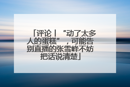 评论丨“动了太多人的蛋糕”，可能告别直播的张雪峰不妨把话说清楚
