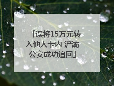 误将15万元转入他人卡内 浐灞公安成功追回