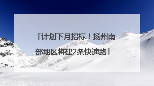计划下月招标！扬州南部地区将建2条快速路