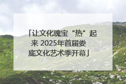 让文化瑰宝“热”起来 2025年首届娄底文化艺术季开幕