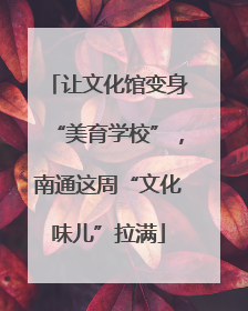 让文化馆变身“美育学校”，南通这周“文化味儿”拉满