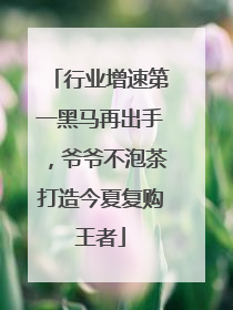 行业增速第一黑马再出手，爷爷不泡茶打造今夏复购王者