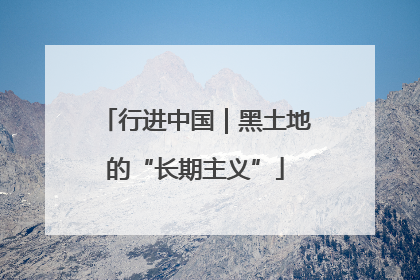 行进中国｜黑土地的“长期主义”