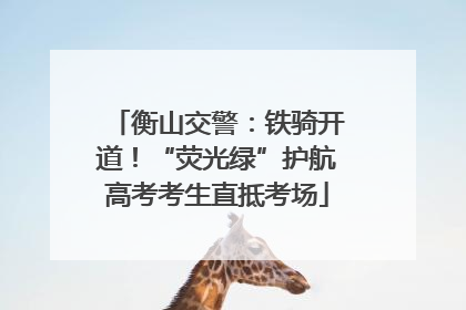 衡山交警：铁骑开道！“荧光绿”护航高考考生直抵考场