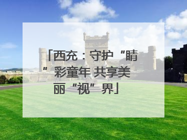 西充：守护“睛”彩童年 共享美丽“视”界