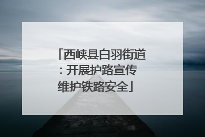 西峡县白羽街道：开展护路宣传 维护铁路安全