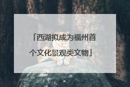 西湖拟成为福州首个文化景观类文物