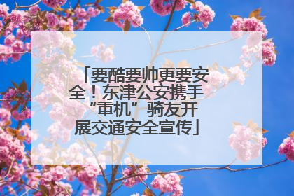 要酷要帅更要安全！东津公安携手 “重机”骑友开展交通安全宣传