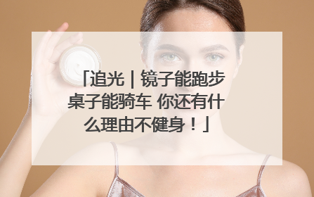 追光｜镜子能跑步 桌子能骑车 你还有什么理由不健身！