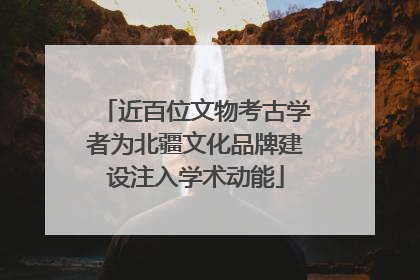 近百位文物考古学者为北疆文化品牌建设注入学术动能
