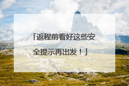 返程前看好这些安全提示再出发！