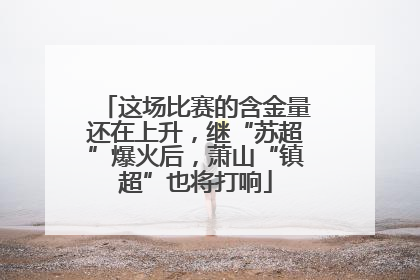 这场比赛的含金量还在上升，继“苏超”爆火后，萧山“镇超”也将打响