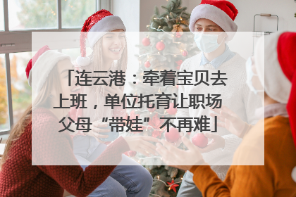 连云港：牵着宝贝去上班，单位托育让职场父母“带娃”不再难