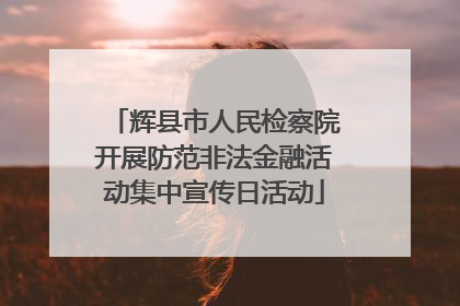 辉县市人民检察院开展防范非法金融活动集中宣传日活动
