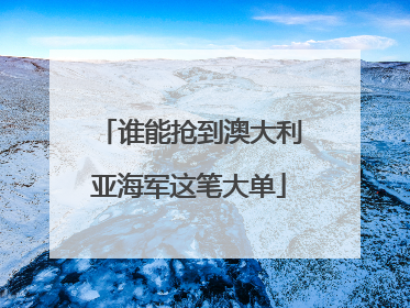 谁能抢到澳大利亚海军这笔大单