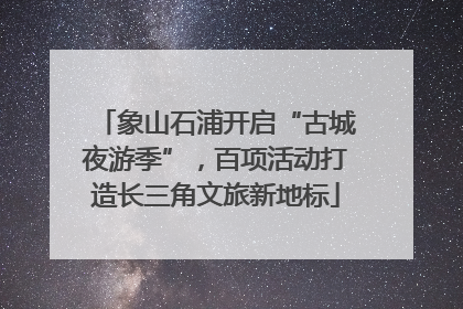 象山石浦开启“古城夜游季”，百项活动打造长三角文旅新地标