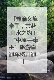 豫渝文旅牵手，共赴山水之约！“中原—奉巫”旅游直通车将开通