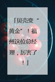 贝壳变“黄金”！福州这位总经理，厉害了！