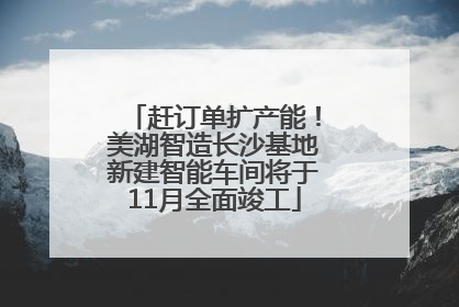 赶订单扩产能！美湖智造长沙基地新建智能车间将于11月全面竣工