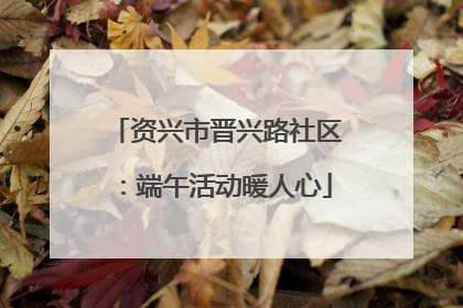 资兴市晋兴路社区：端午活动暖人心