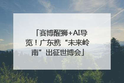 赛博醒狮+AI导览！广东携“未来岭南”出征世博会