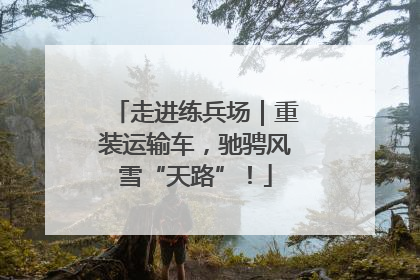 走进练兵场｜重装运输车，驰骋风雪“天路”！