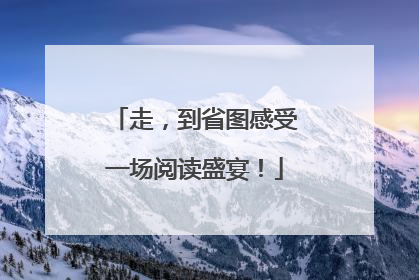 走，到省图感受一场阅读盛宴！