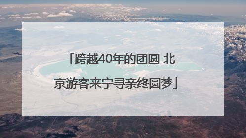 跨越40年的团圆 北京游客来宁寻亲终圆梦