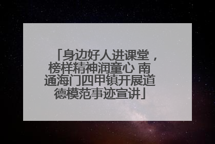 身边好人进课堂，榜样精神润童心 南通海门四甲镇开展道德模范事迹宣讲