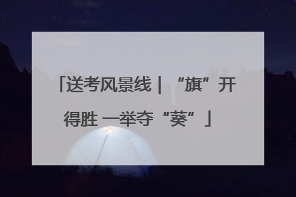 送考风景线｜“旗”开得胜 一举夺“葵”