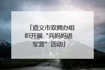 遵义市双拥办组织开展“兵妈妈进军营”活动