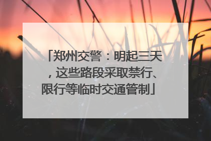 郑州交警：明起三天，这些路段采取禁行、限行等临时交通管制