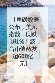 重磅数据公布，美元指数一度跌超1%！波音市值蒸发超600亿元