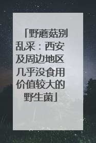 野蘑菇别乱采：西安及周边地区几乎没食用价值较大的野生菌