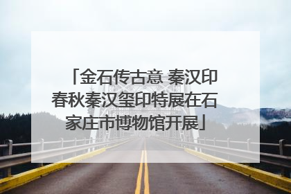 金石传古意 秦汉印春秋秦汉玺印特展在石家庄市博物馆开展