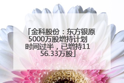 金科股份：东方银原5000万股增持计划时间过半，已增持1156.33万股