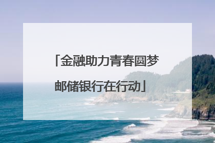 金融助力青春圆梦邮储银行在行动