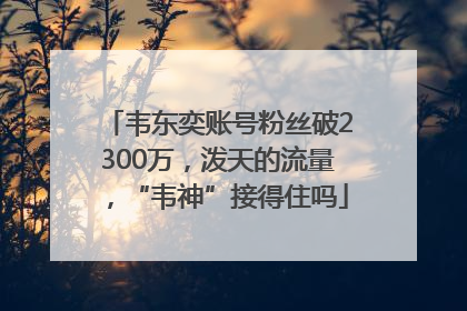 韦东奕账号粉丝破2300万，泼天的流量，“韦神”接得住吗