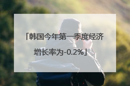 韩国今年第一季度经济增长率为-0.2%