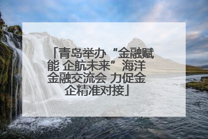 青岛举办“金融赋能 企航未来”海洋金融交流会 力促金企精准对接