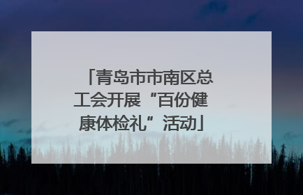 青岛市市南区总工会开展“百份健康体检礼”活动