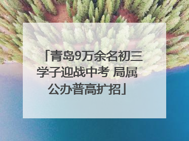 青岛9万余名初三学子迎战中考 局属公办普高扩招