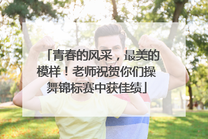 青春的风采，最美的模样！老师祝贺你们操舞锦标赛中获佳绩