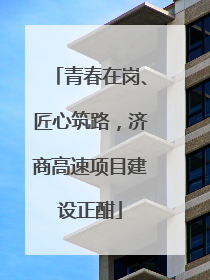 青春在岗、匠心筑路，济商高速项目建设正酣