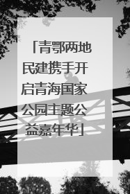 青鄂两地民建携手开启青海国家公园主题公益嘉年华
