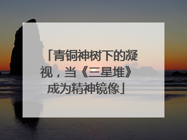 青铜神树下的凝视，当《三星堆》成为精神镜像