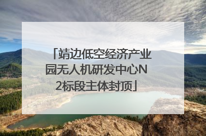 靖边低空经济产业园无人机研发中心N2标段主体封顶