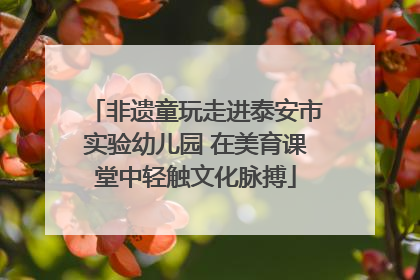 非遗童玩走进泰安市实验幼儿园 在美育课堂中轻触文化脉搏