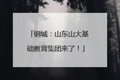 钢城：山东山大基础教育集团来了！